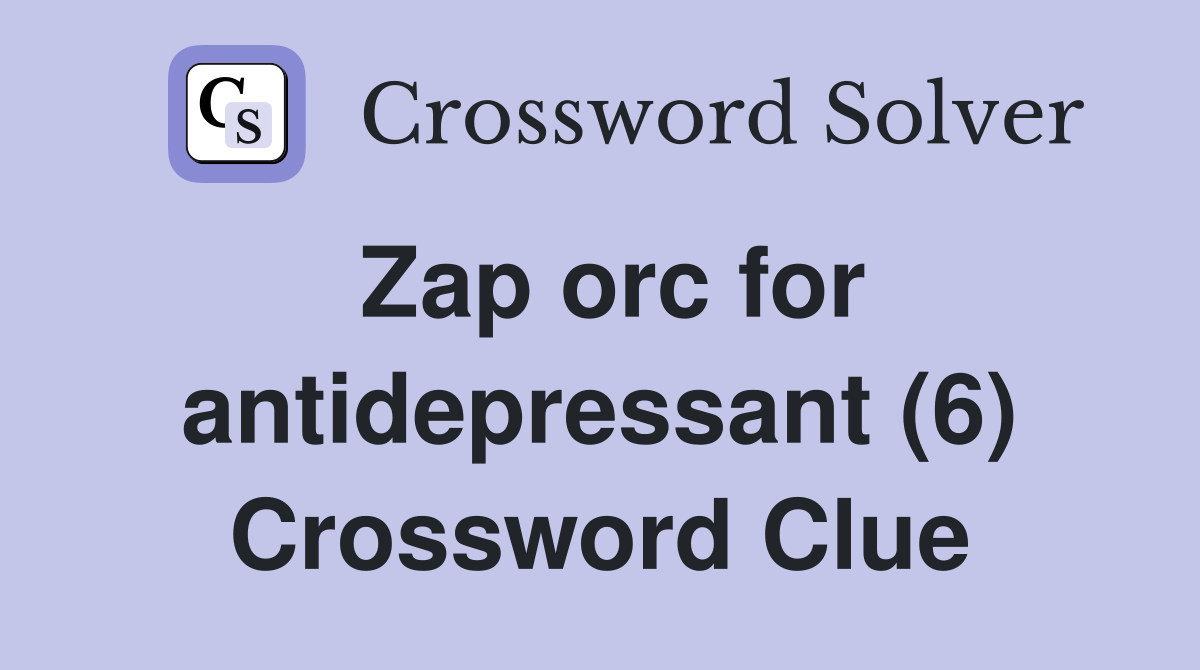 Zap orc for antidepressant (6) Crossword Clue
