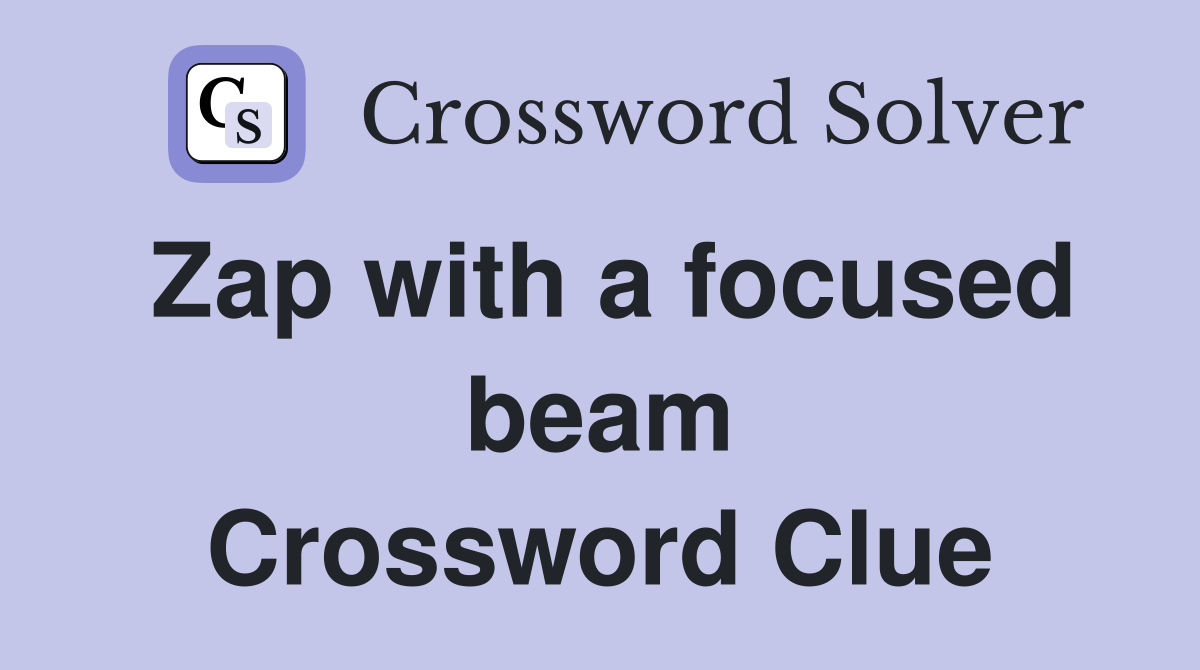 Zap with a focused beam Crossword Clue