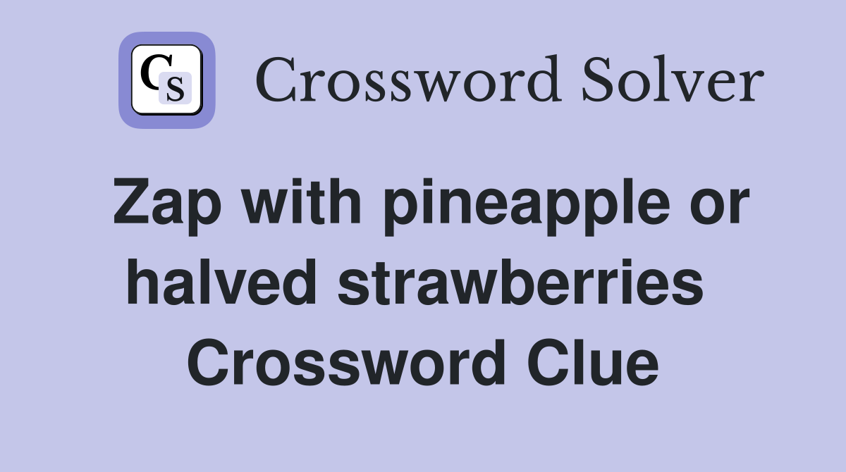 Zap with pineapple or halved strawberries  Crossword Clue