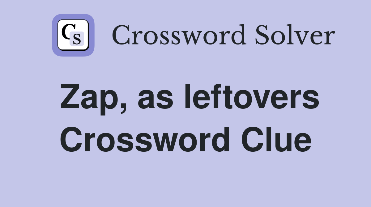 Zap, as leftovers Crossword Clue