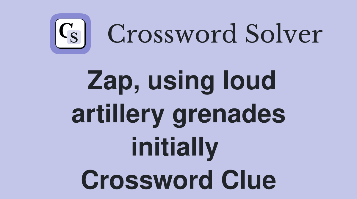 Zap, using loud artillery grenades initially  Crossword Clue