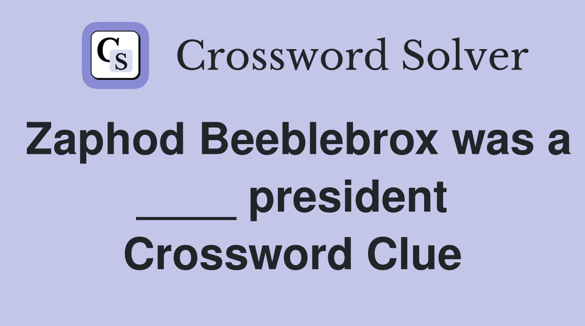 Zaphod Beeblebrox was a ____ president Crossword Clue