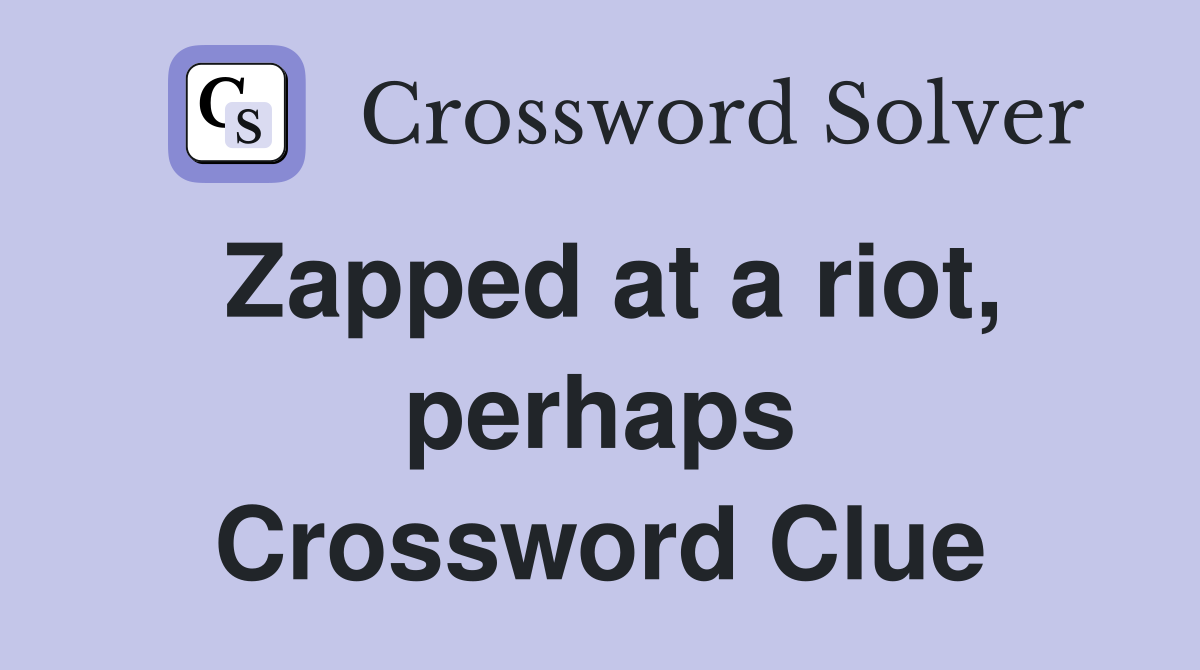 Zapped at a riot, perhaps Crossword Clue