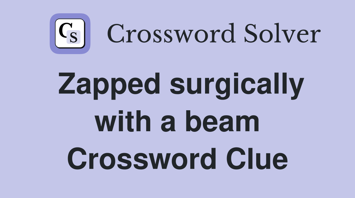 Zapped surgically with a beam Crossword Clue