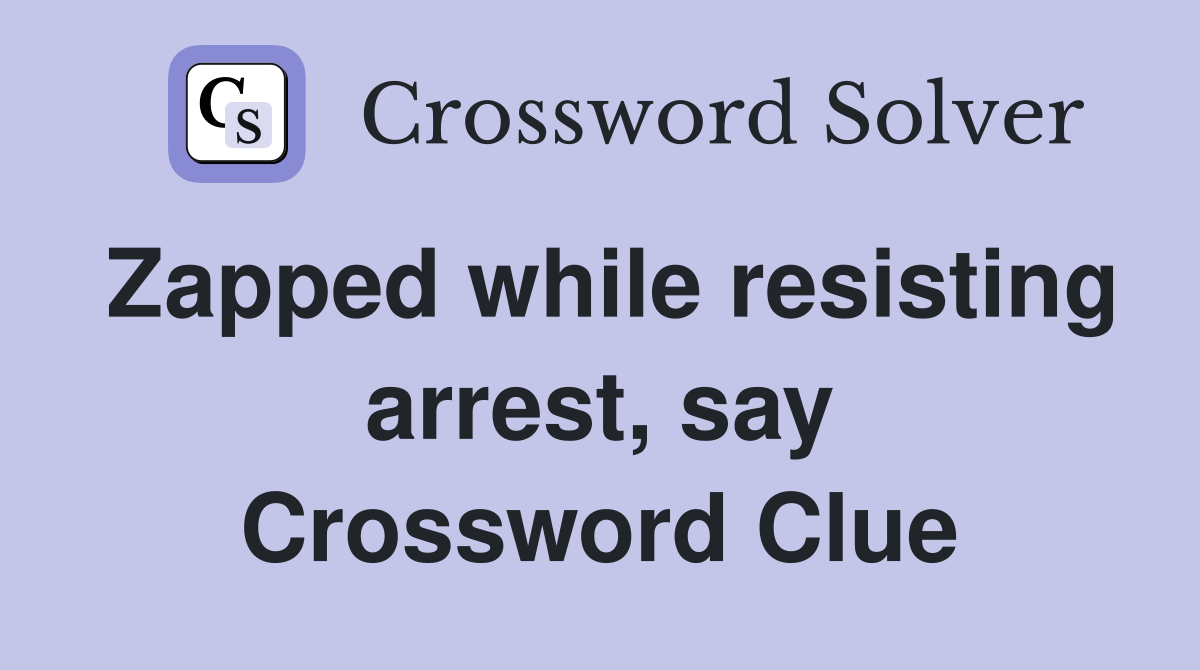 Zapped while resisting arrest, say Crossword Clue