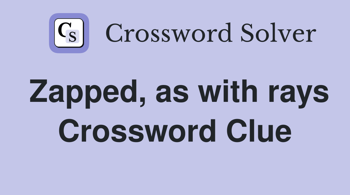 Zapped, as with rays Crossword Clue