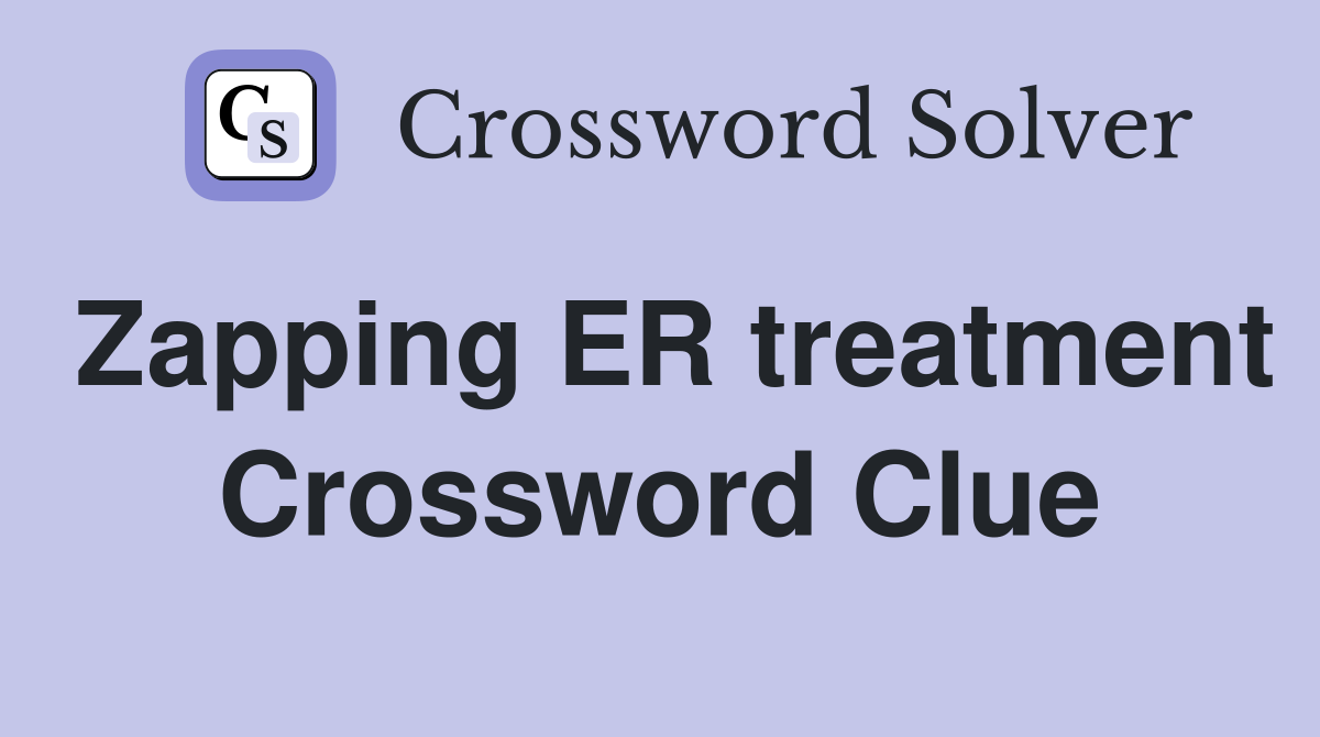 Zapping ER treatment Crossword Clue