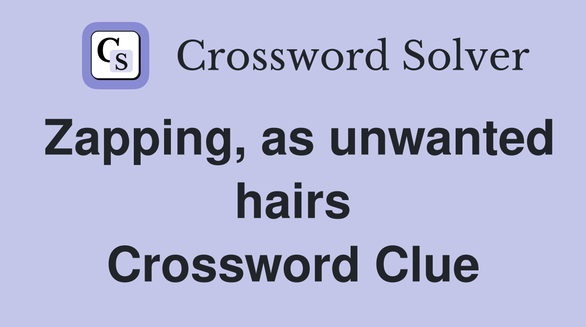 Zapping, as unwanted hairs Crossword Clue
