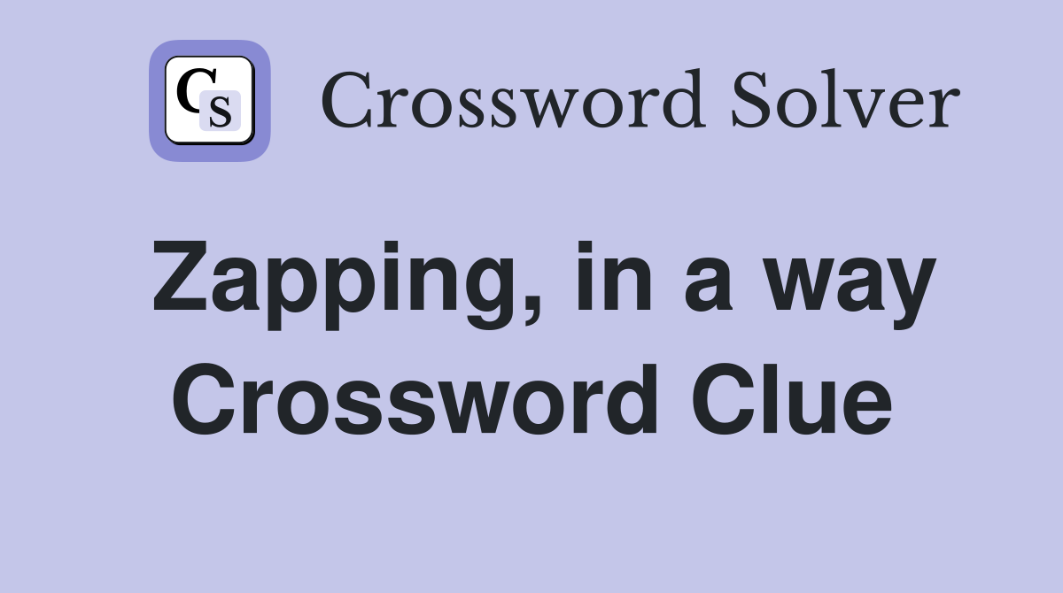 Zapping, in a way Crossword Clue