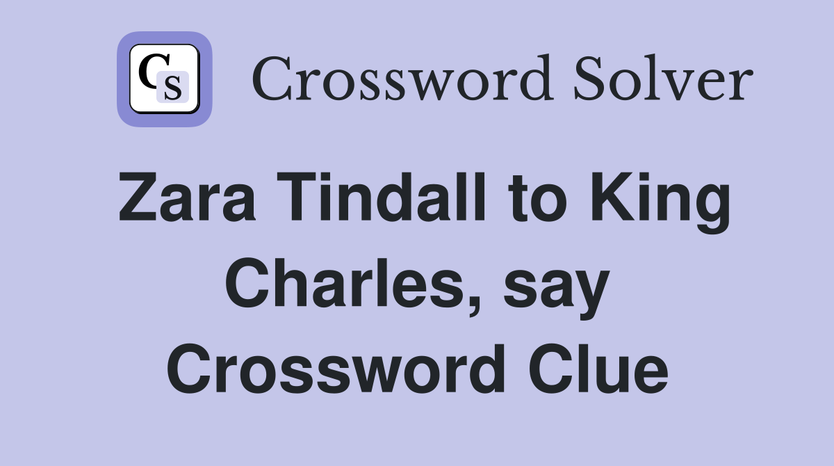 Zara Tindall to King Charles, say Crossword Clue