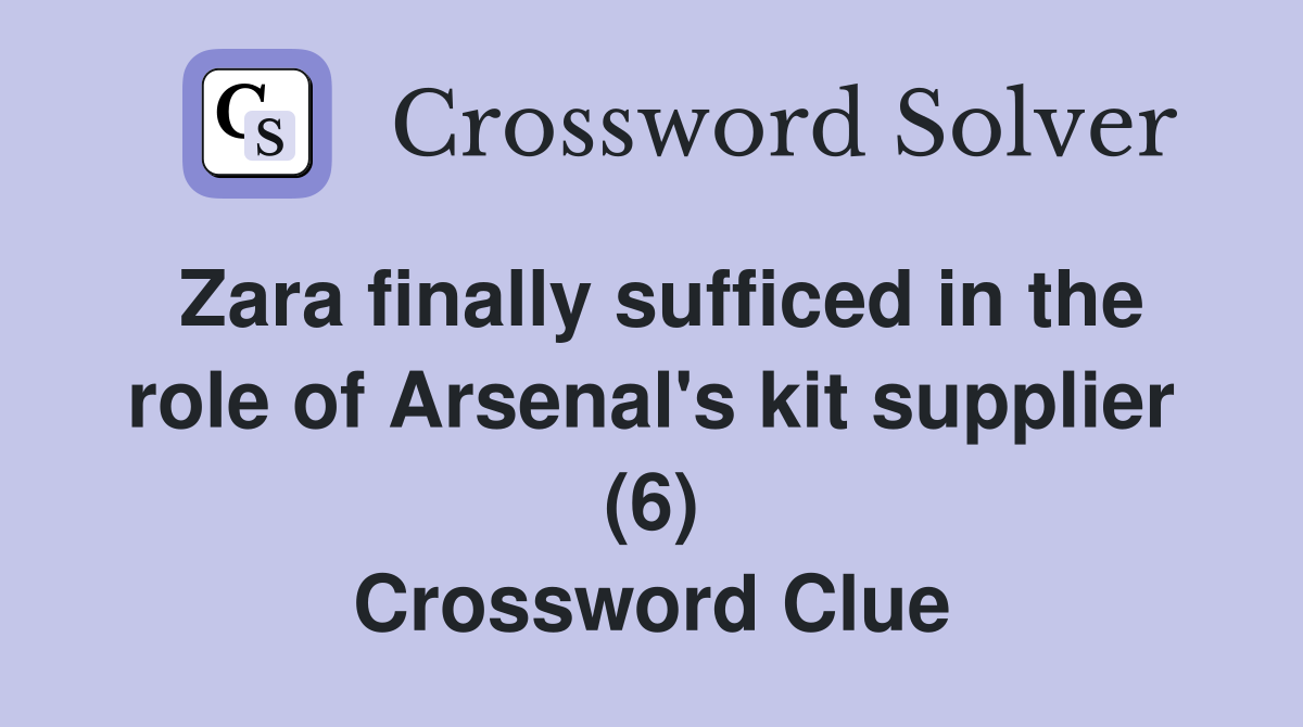 Zara finally sufficed in the role of Arsenal's kit supplier (6) Crossword Clue
