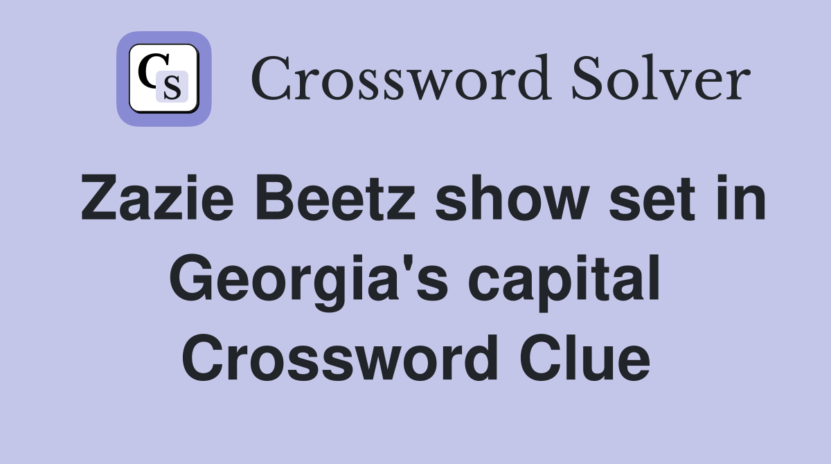 Zazie Beetz show set in Georgia's capital Crossword Clue