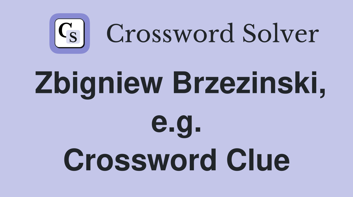 Zbigniew Brzezinski, e.g. Crossword Clue