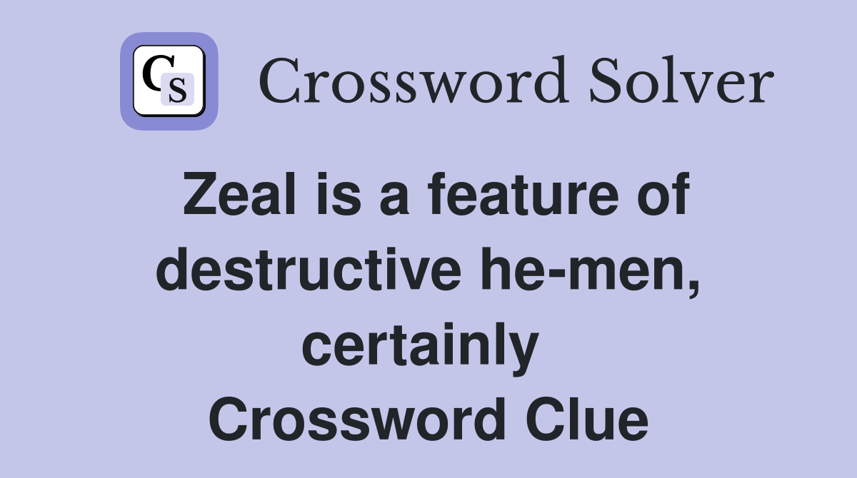 Zeal is a feature of destructive he-men, certainly  Crossword Clue