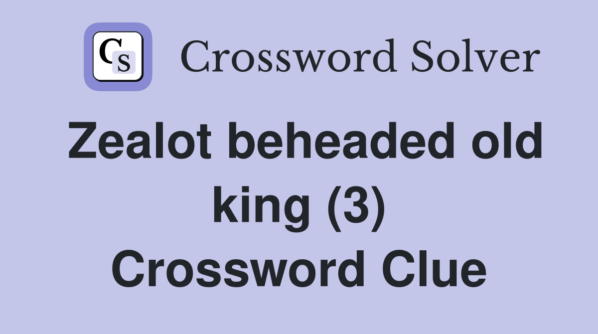 Zealot beheaded old king (3) Crossword Clue
