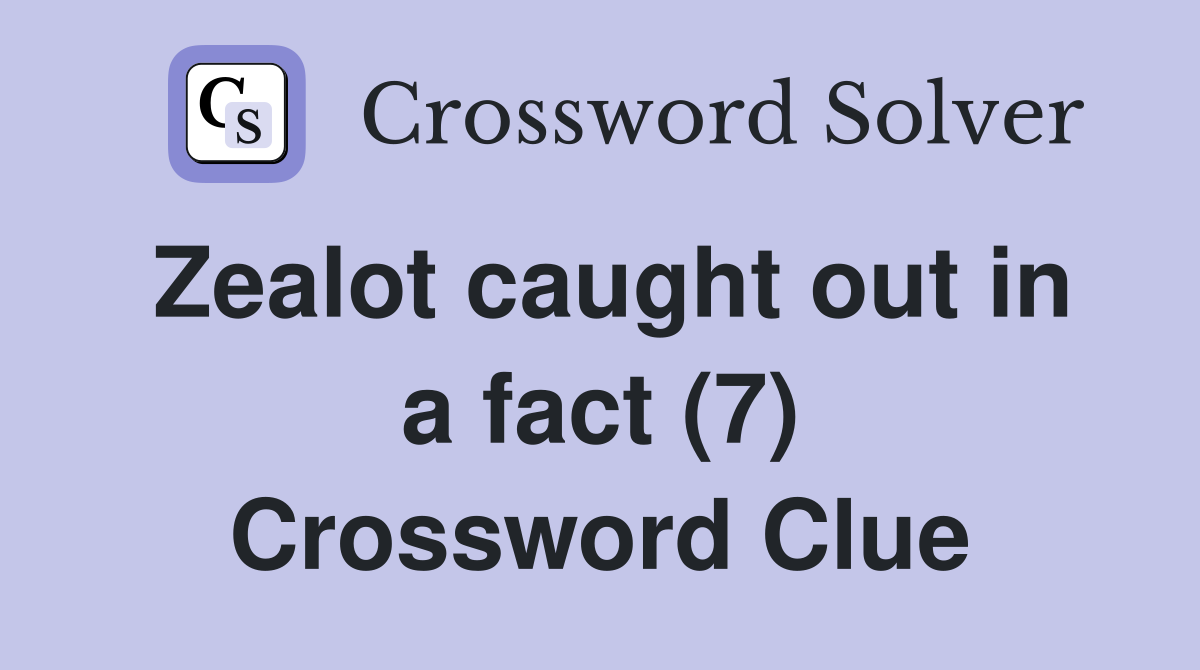 Zealot caught out in a fact (7) Crossword Clue
