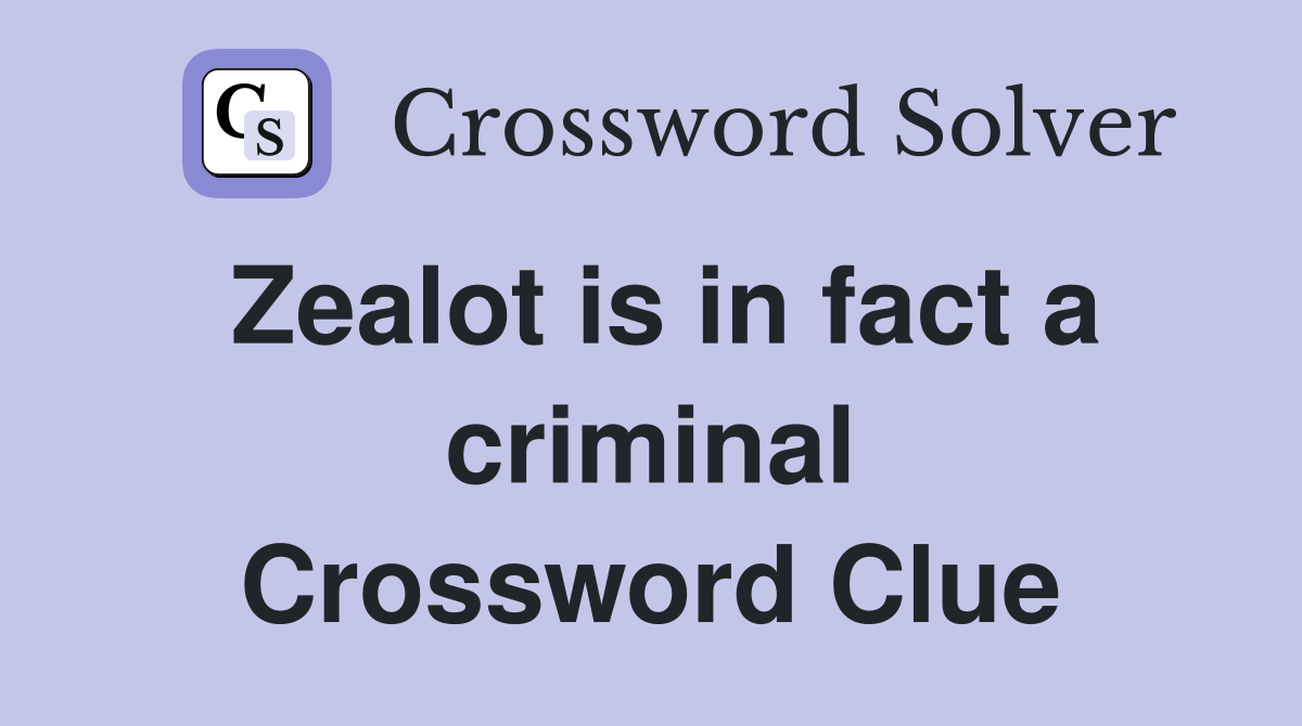 Zealot is in fact a criminal Crossword Clue