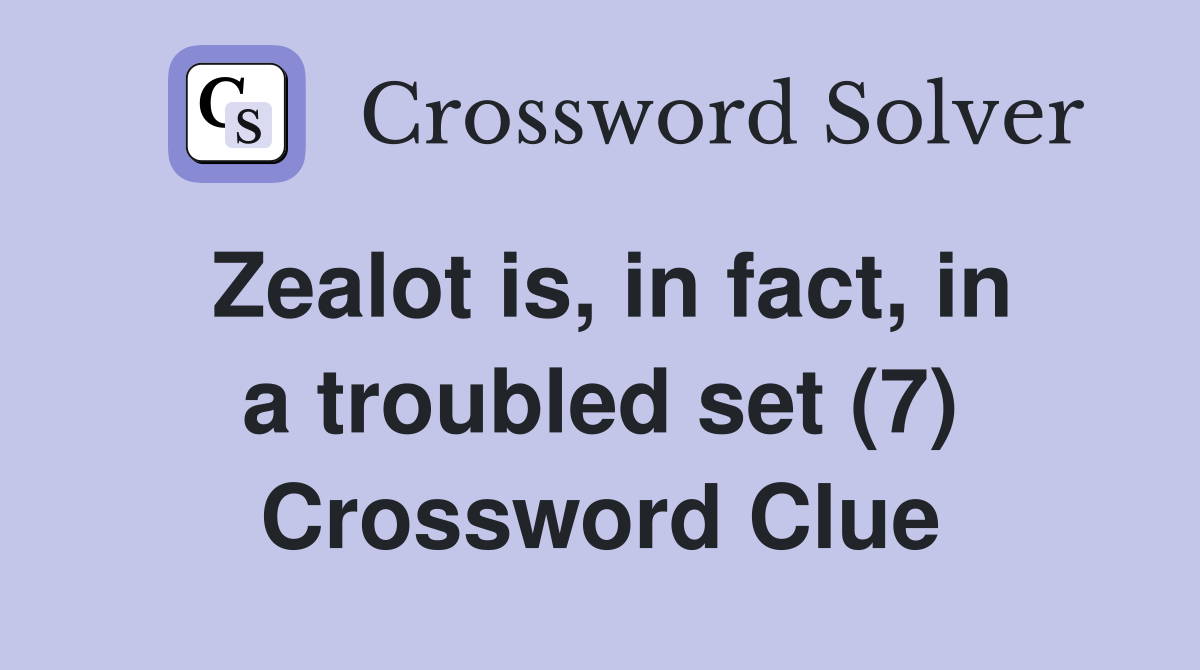 Zealot is, in fact, in a troubled set (7) Crossword Clue