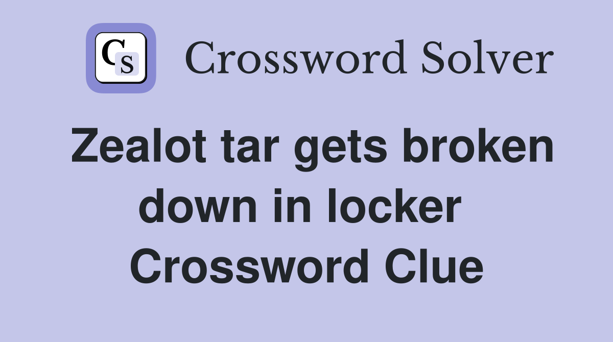 Zealot tar gets broken down in locker  Crossword Clue