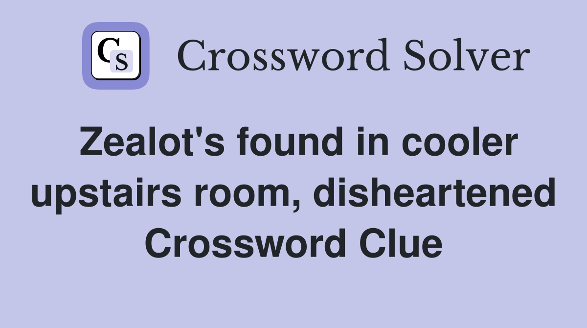 Zealot's found in cooler upstairs room, disheartened Crossword Clue