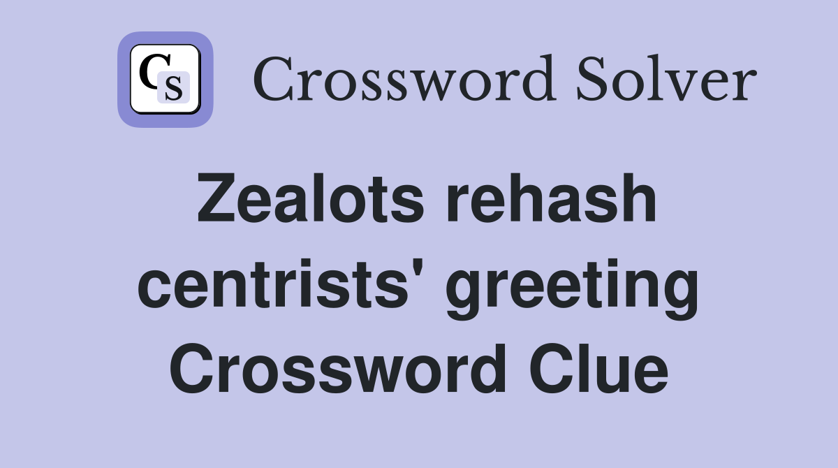 Zealots rehash centrists' greeting Crossword Clue
