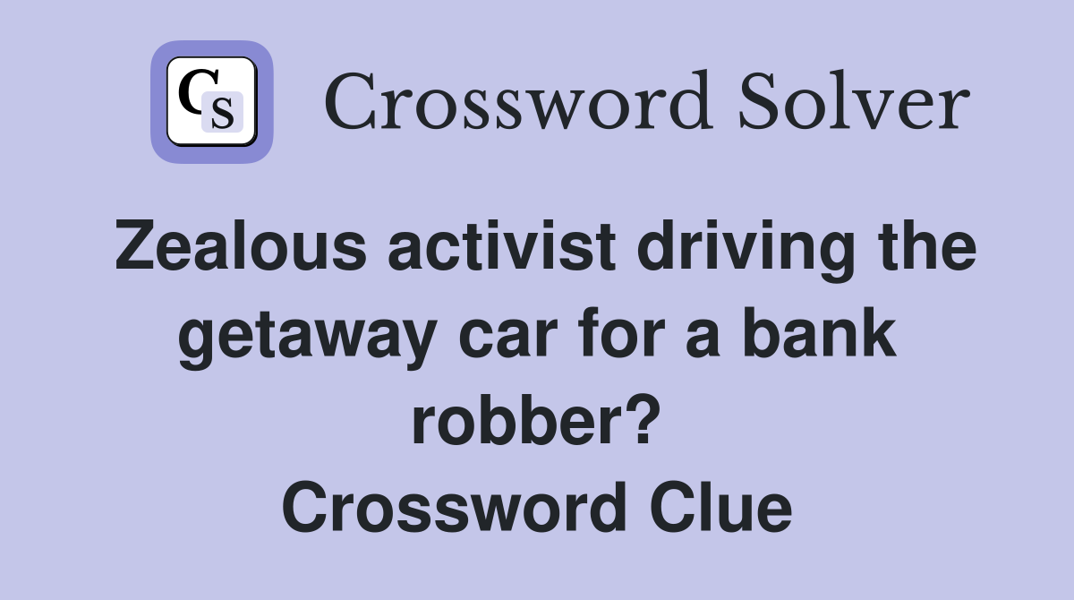 Zealous activist driving the getaway car for a bank robber? Crossword Clue