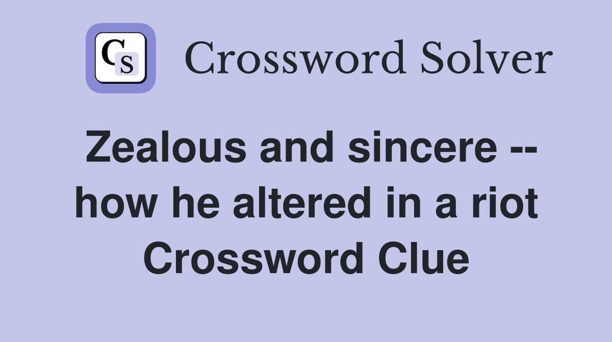 Zealous and sincere -- how he altered in a riot Crossword Clue