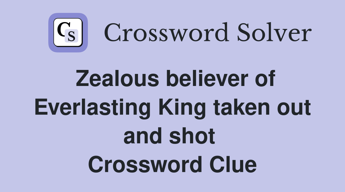 Zealous believer of Everlasting King taken out and shot  Crossword Clue