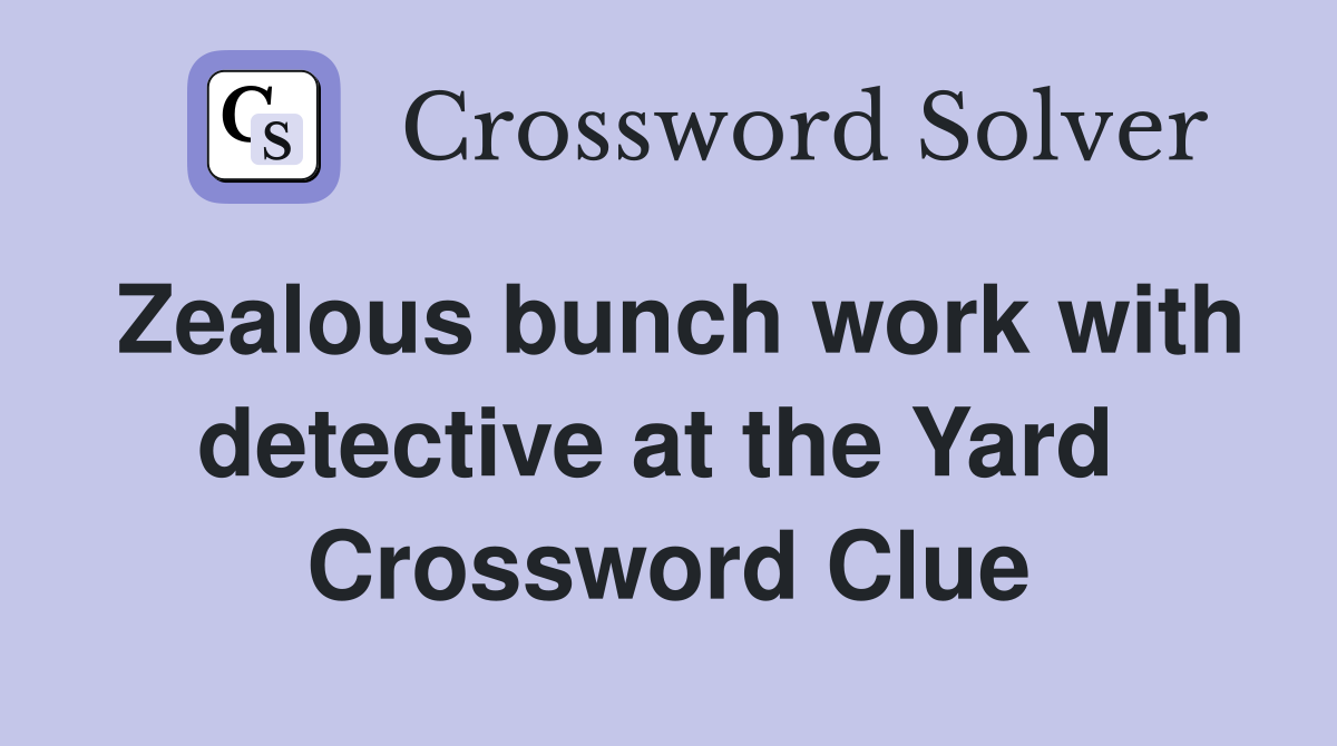 Zealous bunch work with detective at the Yard  Crossword Clue