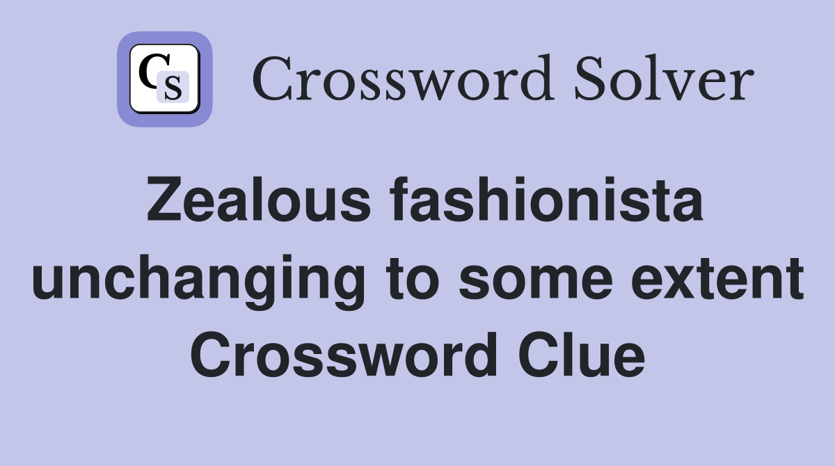 Zealous fashionista unchanging to some extent Crossword Clue