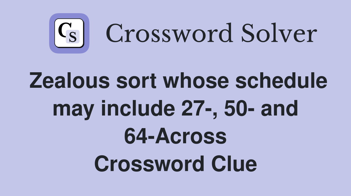 Zealous sort whose schedule may include 27-, 50- and 64-Across Crossword Clue