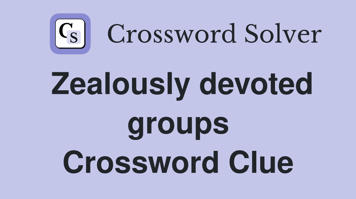 Zealously devoted groups Crossword Clue