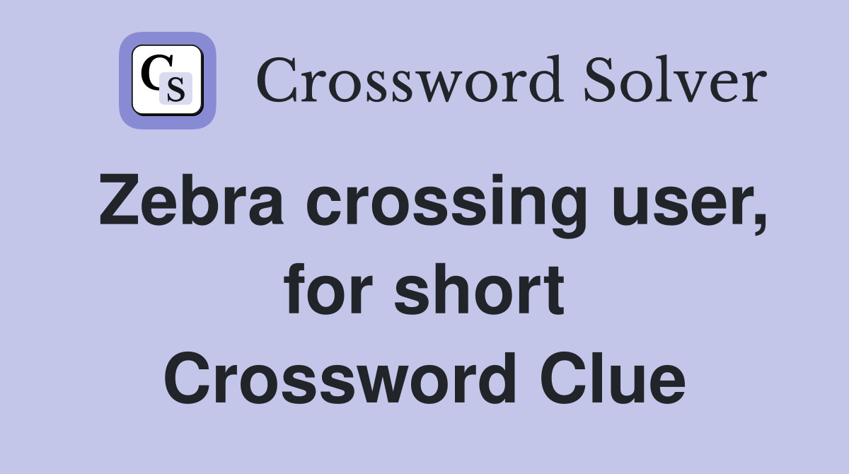 Zebra crossing user, for short Crossword Clue