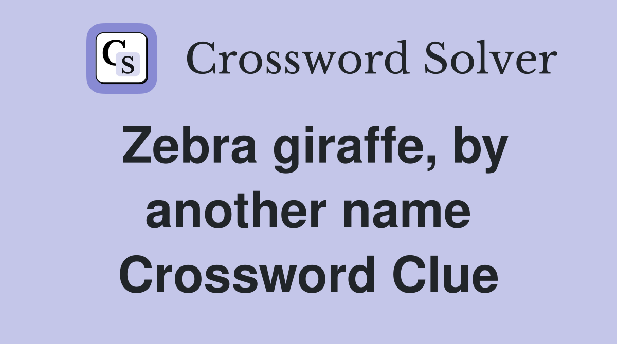 Zebra giraffe, by another name Crossword Clue