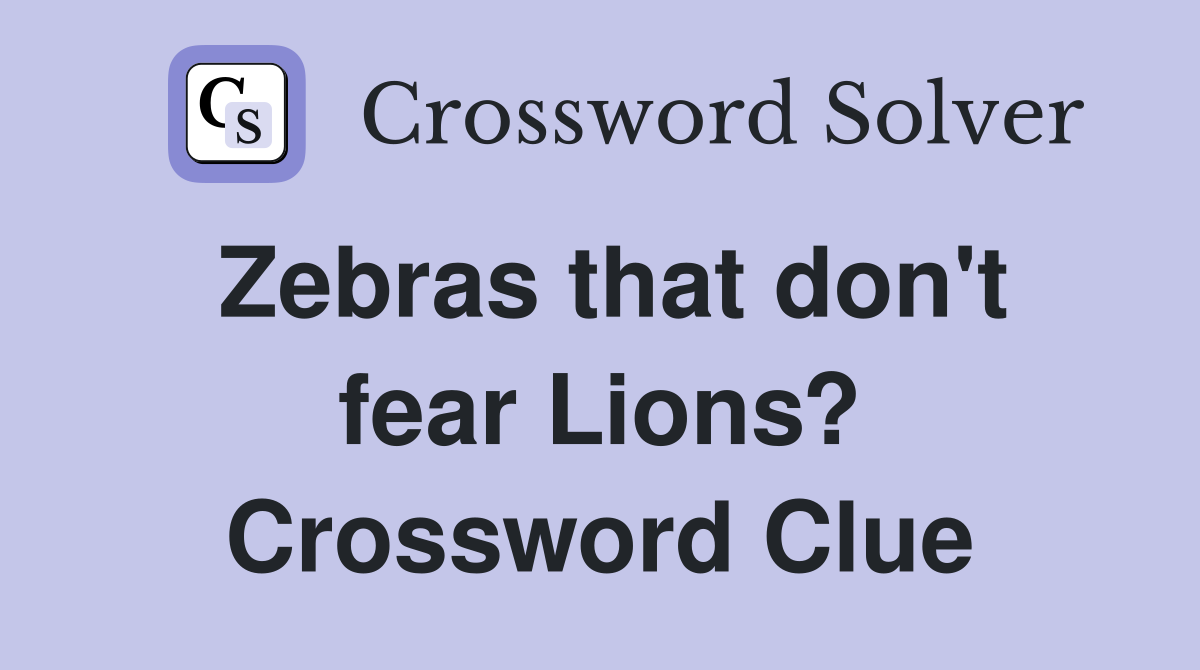 Zebras that don't fear Lions? Crossword Clue