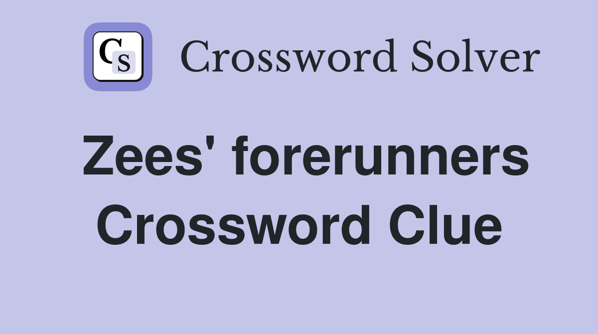 Zees' forerunners Crossword Clue