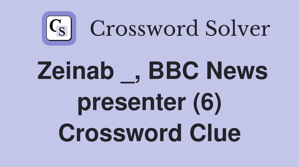 Zeinab _, BBC News presenter (6) Crossword Clue