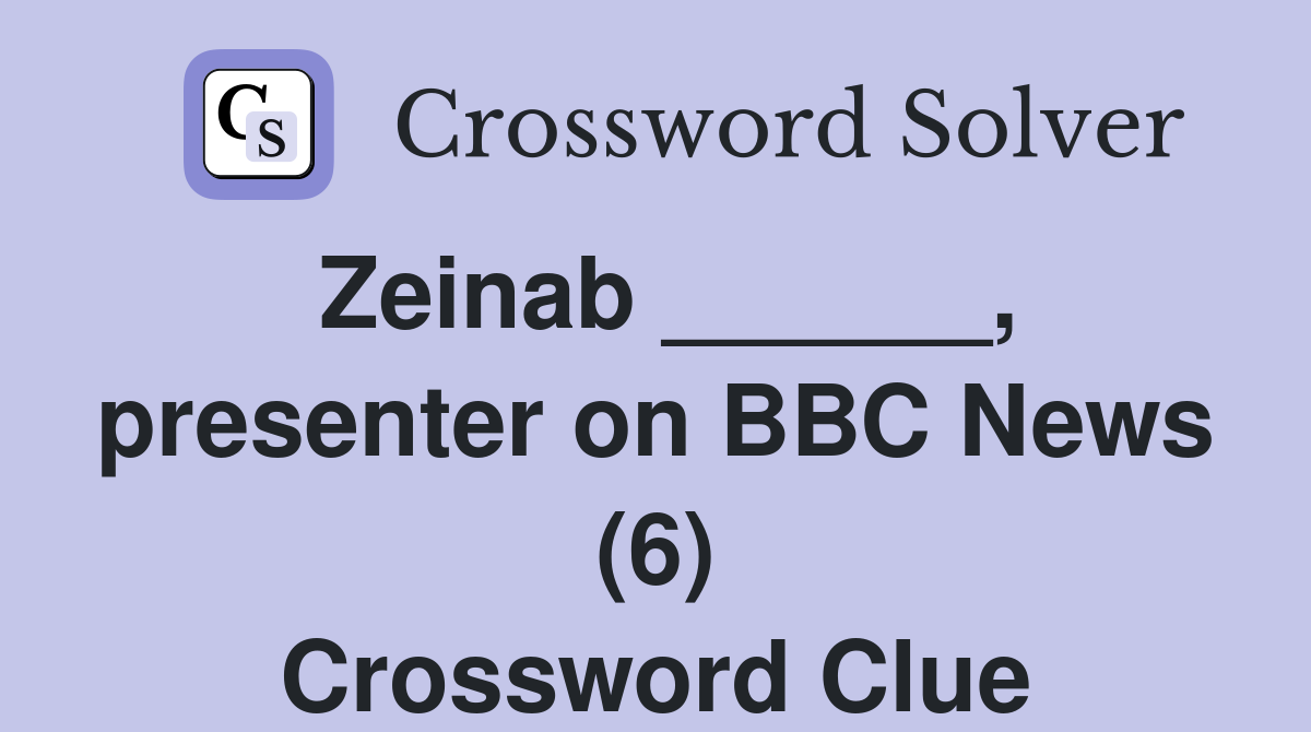 Zeinab ______, presenter on BBC News (6) Crossword Clue
