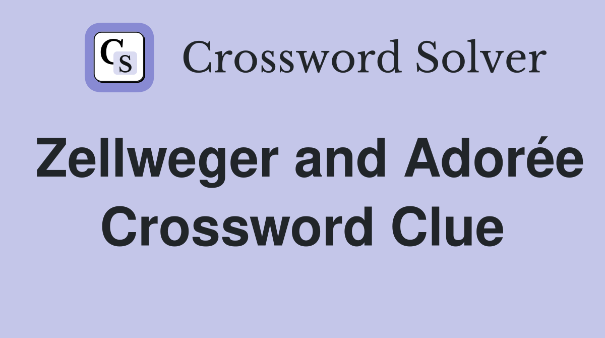 Zellweger and Adorée Crossword Clue