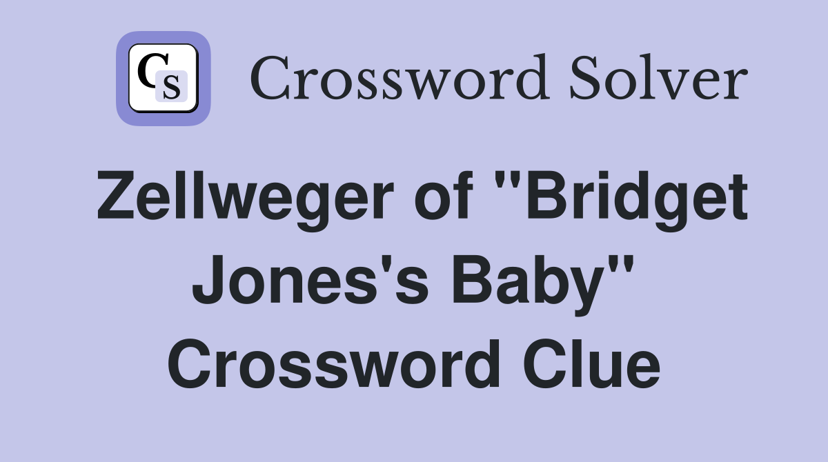 Zellweger of "Bridget Jones's Baby" Crossword Clue
