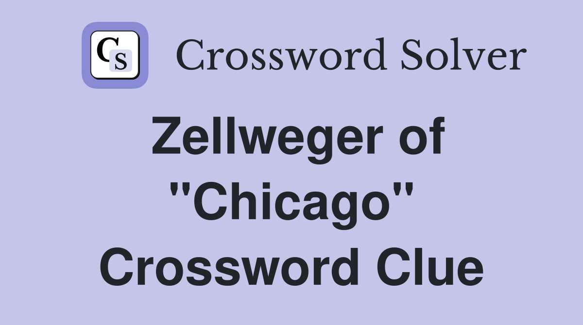 Zellweger of "Chicago" Crossword Clue