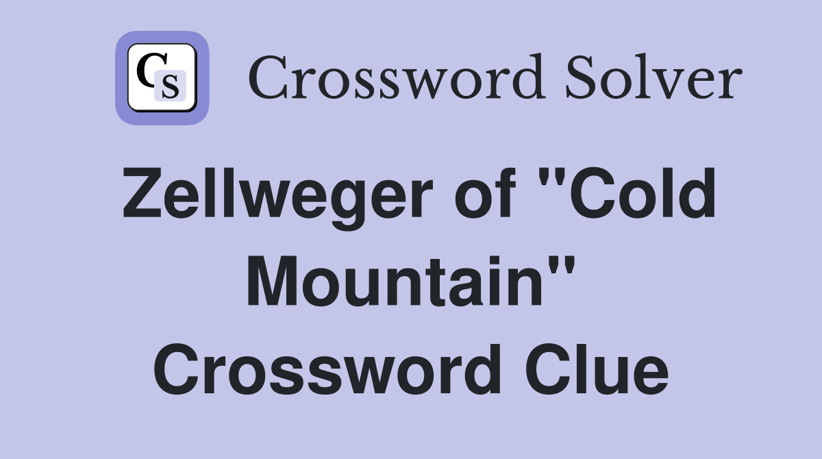 Zellweger of "Cold Mountain" Crossword Clue