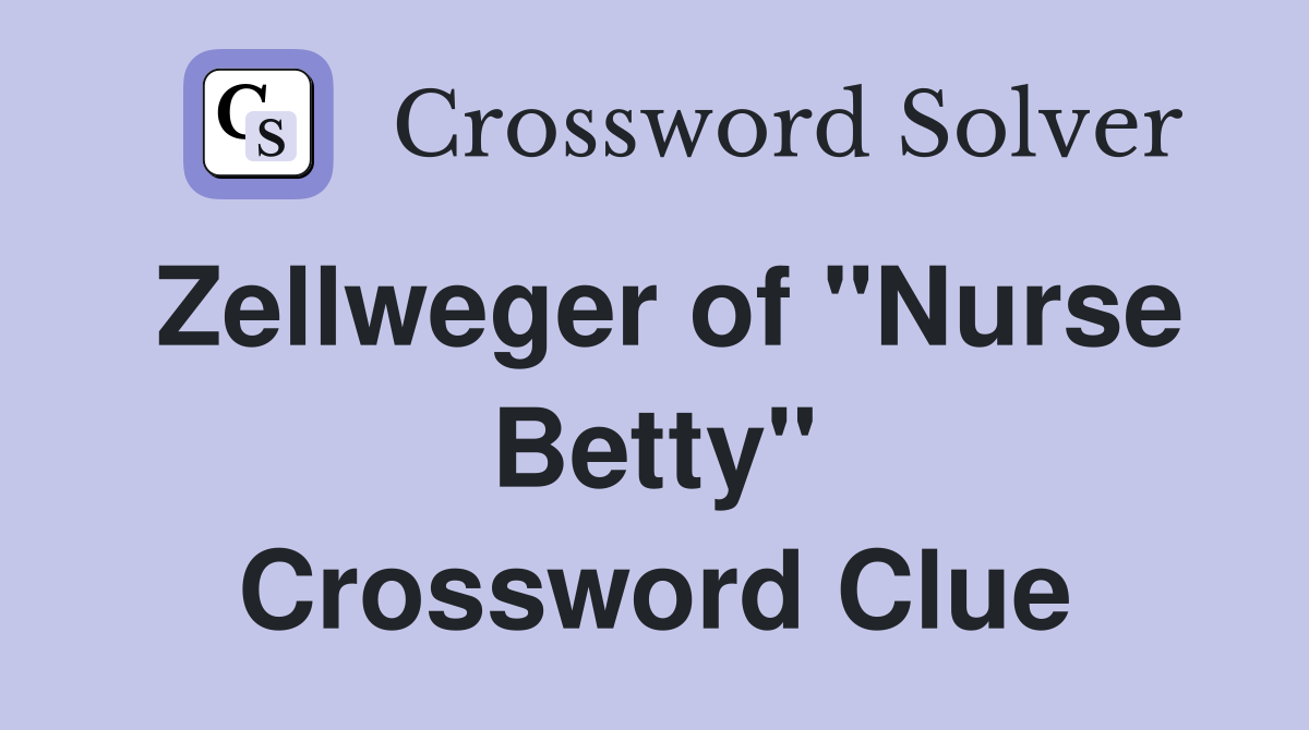 Zellweger of "Nurse Betty" Crossword Clue
