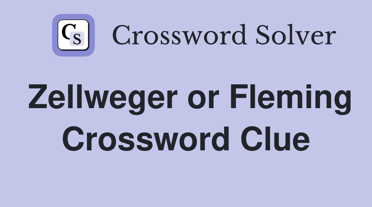 Zellweger or Fleming Crossword Clue