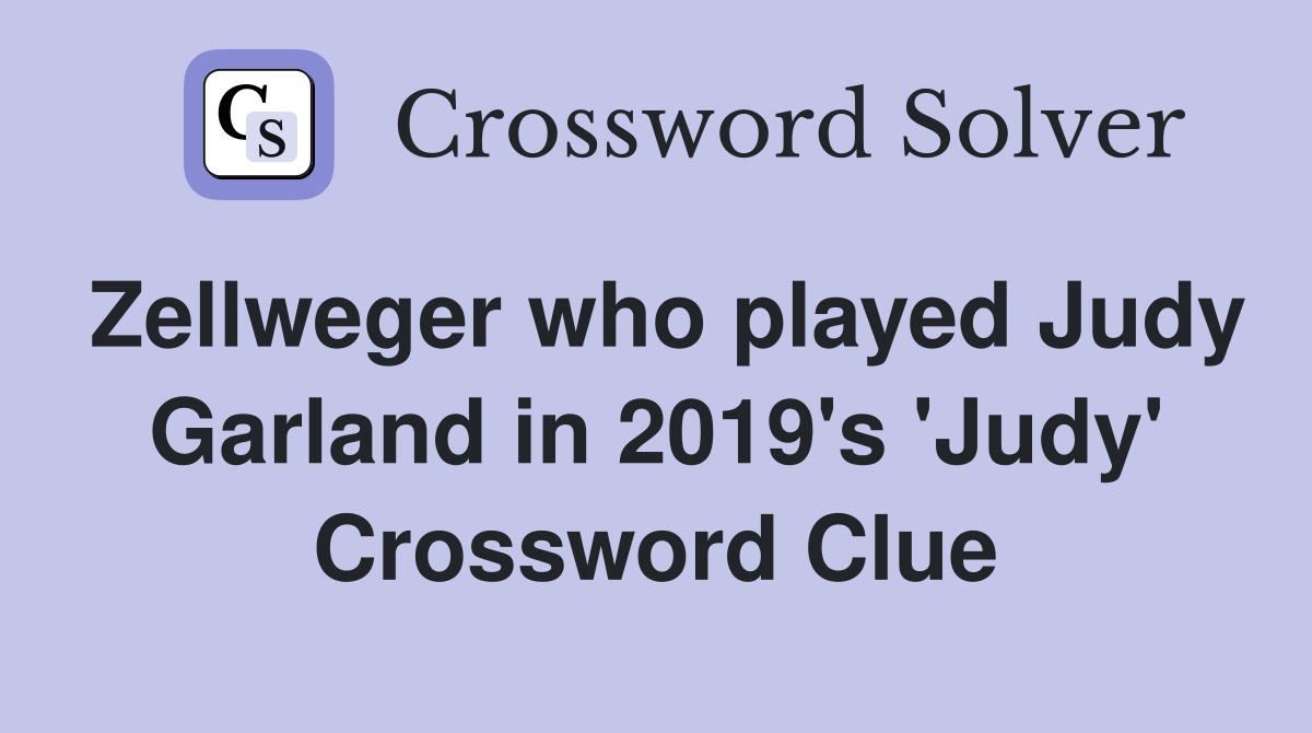 Zellweger who played Judy Garland in 2019's 'Judy' Crossword Clue