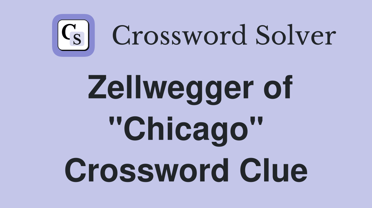 Zellwegger of "Chicago" Crossword Clue