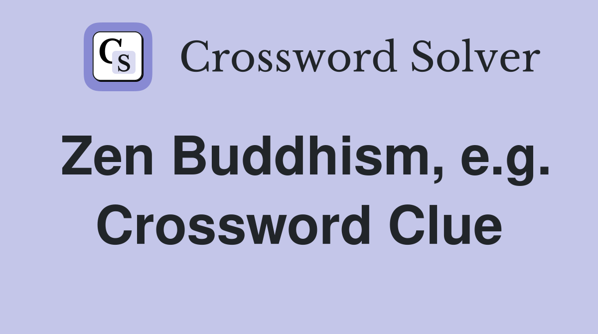 Zen Buddhism, e.g. Crossword Clue