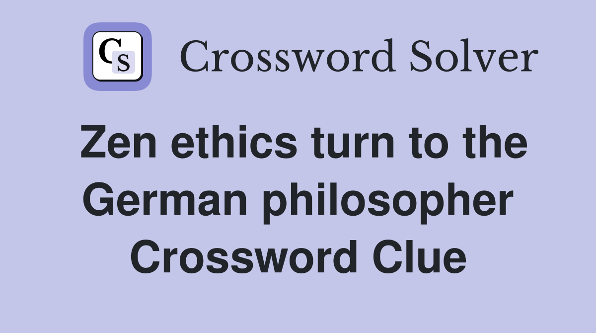 Zen ethics turn to the German philosopher Crossword Clue