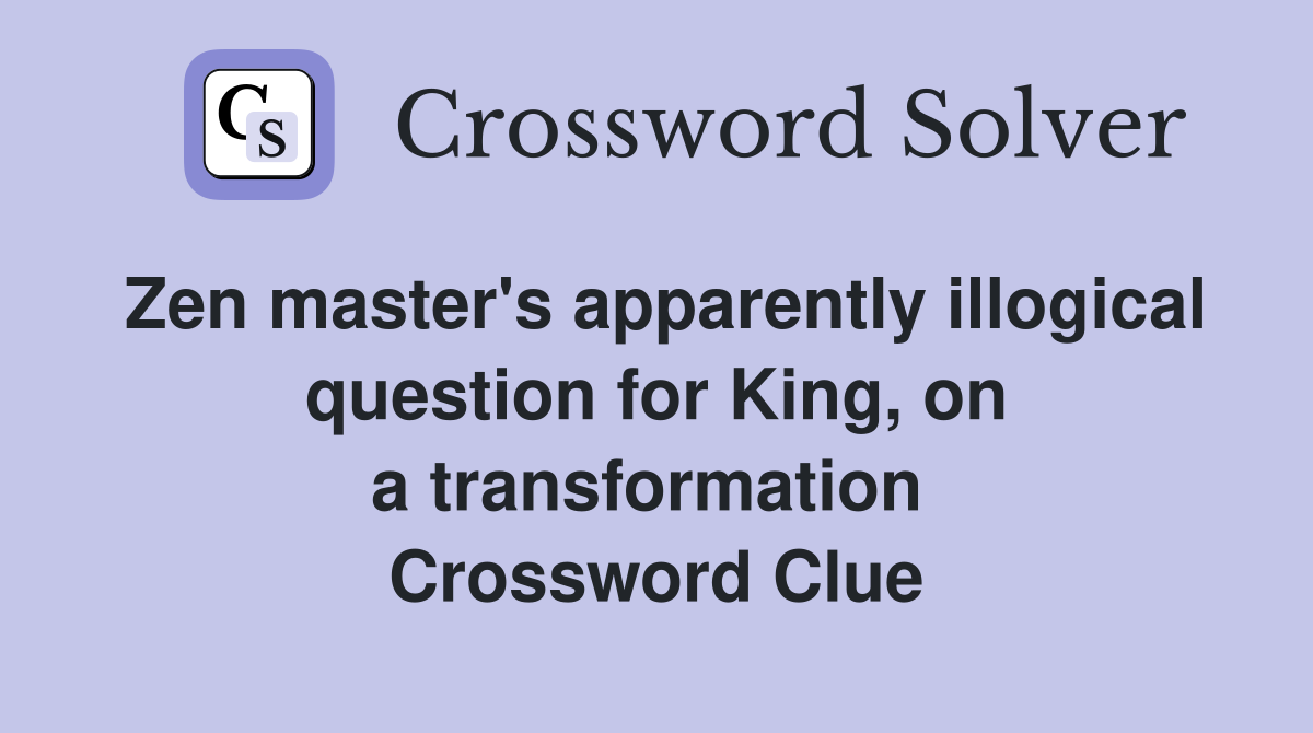Zen master's apparently illogical question for King, on a transformation  Crossword Clue