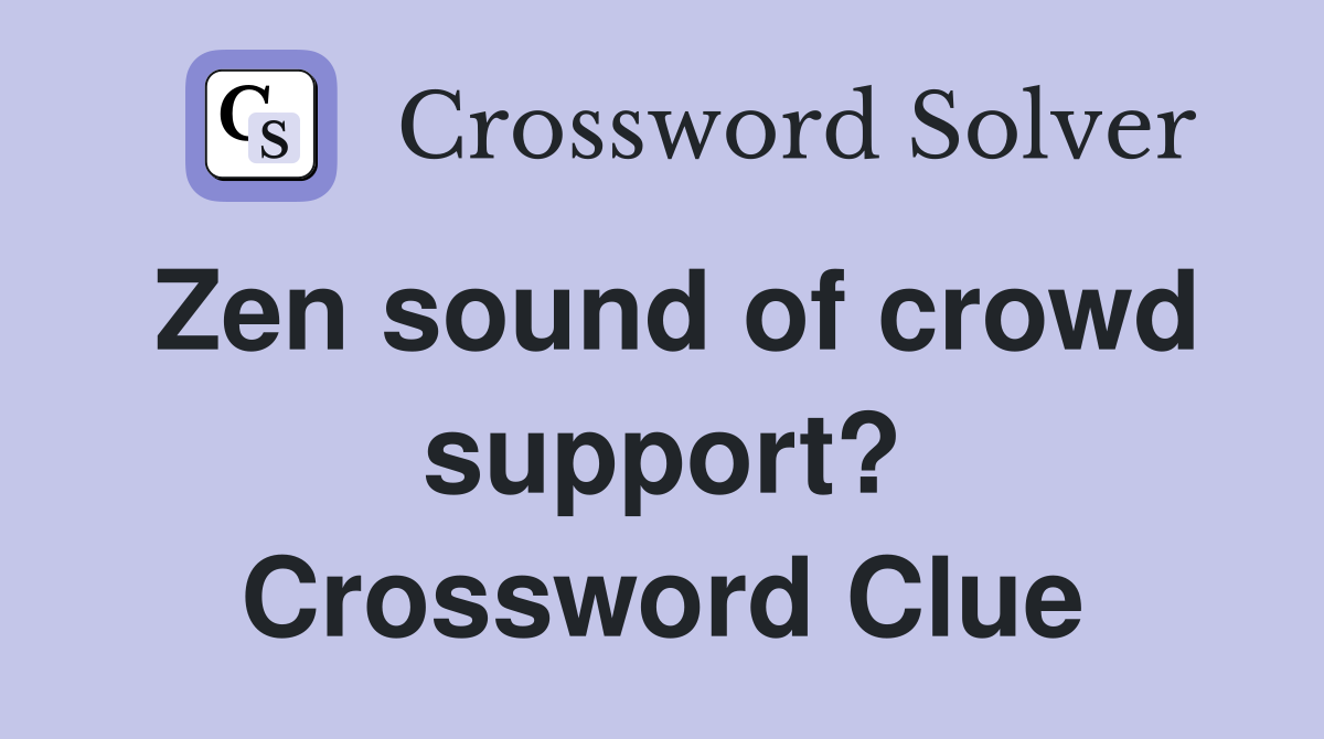 Zen sound of crowd support? Crossword Clue